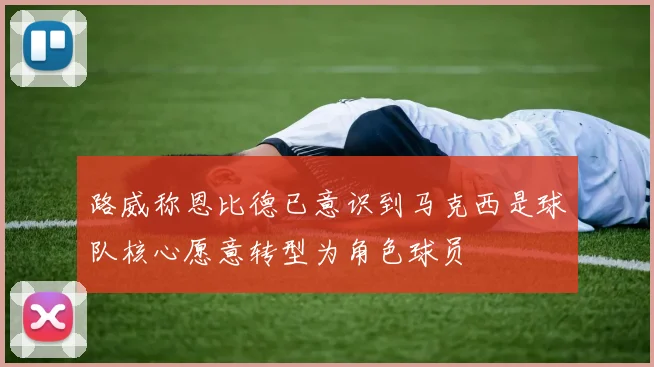 路威称恩比德已意识到马克西是球队核心愿意转型为角色球员