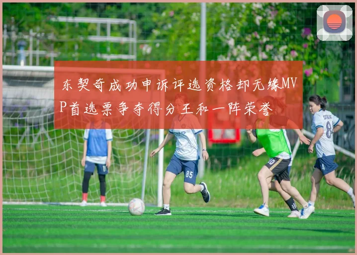 东契奇成功申诉评选资格却无缘MVP首选票争夺得分王和一阵荣誉