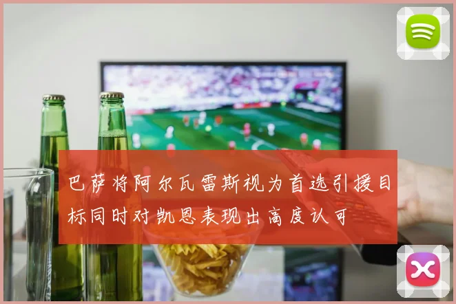 巴萨将阿尔瓦雷斯视为首选引援目标同时对凯恩表现出高度认可