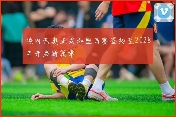 热内西奥正式加盟马赛签约至2028年开启新篇章
